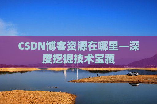 CSDN博客资源在哪里—深度挖掘技术宝藏
